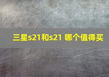 三星s21和s21 哪个值得买